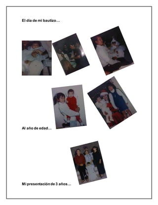 El día de mi bautizo…
Al año de edad…
Mi presentaciónde 3 años…
 
