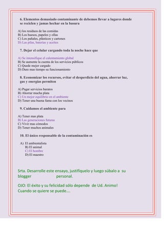 

6. Elementos demasiado contaminante de debemos llevar a lugares donde
se reciclen y jamas hechar en la basura
A) los re...