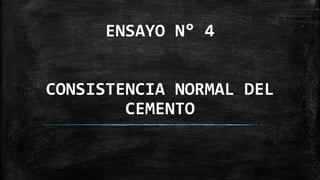 ENSAYO N° 4
CONSISTENCIA NORMAL DEL
CEMENTO
 