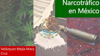 Narcotráfico
en México
Velázquez Mejía Mary
Cruz
 