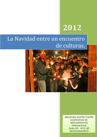 2012
La Navidad entre un encuentro
                  de culturas.




                      Alexandra Montes Castillo
                           Licenciatura en
                           Mercadotecnia
                             Internacional
                          Aula: A5 A12-160
                          26/Octubre/2012
 
