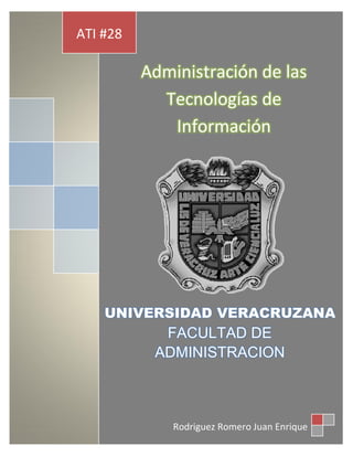 ATI #28

          Administración de las
            Tecnologías de
             Información




    UNIVERSIDAD VERACRUZANA
            FACULTAD DE
           ADMINISTRACION



              Rodriguez Romero Juan Enrique
 