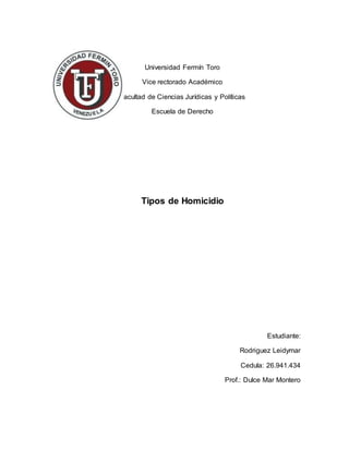 Universidad Fermín Toro
Vice rectorado Académico
Facultad de Ciencias Jurídicas y Políticas
Escuela de Derecho
Tipos de Homicidio
Estudiante:
Rodriguez Leidymar
Cedula: 26.941.434
Prof.: Dulce Mar Montero
 