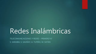 Redes Inalámbricas
TELECOMUNICACIONES Y REDES – PRIMERO”A”
S. SARABIA, S. SAGÑAY, A. TUFIÑO, M. SATÁN
 