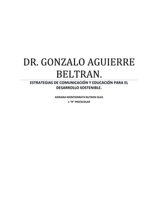 DR. GONZALO AGUIERRE
BELTRAN.
ESTRATEGIAS DE COMUNICACIÓN Y EDUCACIÓN PARA EL
DESARROLLO SOSTENIBLE.
ADRIANA MONTSERRATH BUTRON ISLAS
1 “B” PREESCOLAR
 