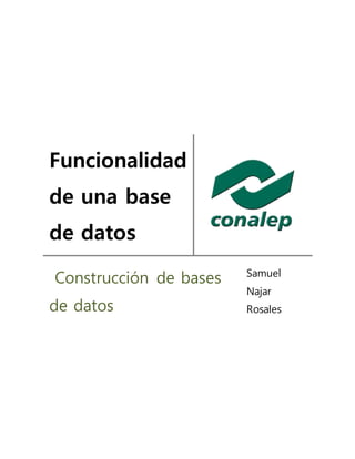 Funcionalidad
de una base
de datos
Construcción de bases
de datos
Samuel
Najar
Rosales
 