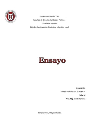 Universidad Fermín Toro
Facultad de Ciencias Jurídicas y Políticas
Escuela de Derecho
Cátedra: Participación Ciudadana y Gestión Local
Integrante:
Andrés Martinez CI: 26.458.674
Saia: M
Prof.Abg . Emily Ramirez
Barquisimeto, Mayo del 2017
 