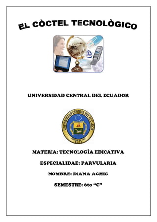 UNIVERSIDAD CENTRAL DEL ECUADOR
MATERIA: TECNOLOGÌA EDICATIVA
ESPECIALIDAD: PARVULARIA
NOMBRE: DIANA ACHIG
SEMESTRE: 6to “C”
 