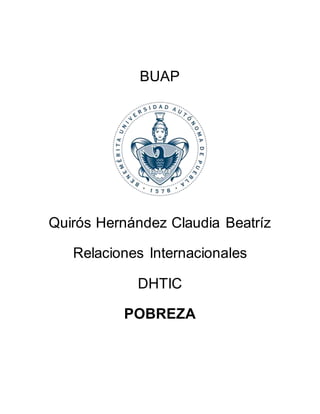 BUAP 
Quirós Hernández Claudia Beatríz 
Relaciones Internacionales 
DHTIC 
POBREZA 
 