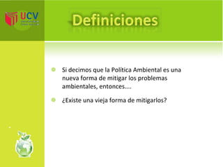 Si decimos que la Política Ambiental es una nueva forma de mitigar los problemas ambientales, entonces.... ¿Existe una vieja forma de mitigarlos? 