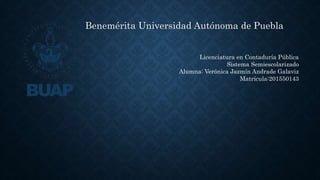 Benemérita Universidad Autónoma de Puebla
Licenciatura en Contaduría Pública
Sistema Semiescolarizado
Alumna: Verónica Jazmín Andrade Galaviz
Matrícula:201550143
 