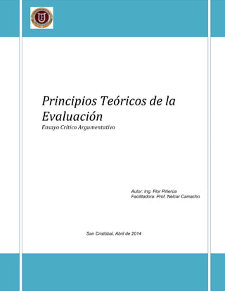 Principios Teóricos de la
Evaluación
Ensayo Crítico Argumentativo
Autor: Ing. Flor Piñerúa
Facilitadora: Prof. Nélcar Camacho
San Cristóbal, Abril de 2014
 