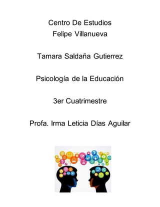 Centro De Estudios
Felipe Villanueva
Tamara Saldaña Gutierrez
Psicología de la Educación
3er Cuatrimestre
Profa. Irma Leticia Días Aguilar
Índice
 