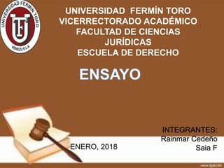 UNIVERSIDAD FERMÍN TORO
VICERRECTORADO ACADÉMICO
FACULTAD DE CIENCIAS
JURÍDICAS
ESCUELA DE DERECHO
INTEGRANTES:
Rainmar Cedeño
Saia FENERO, 2018
 