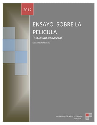 2012


       ENSAYO SOBRE LA
       PELICULA
       ¨RECURSOS HUMANOS¨
       FABIÁN ROJAS AGUILERA




                               UNIVERSIDAD DEL VALLE DE ORIZABA
                                                     25/05/2012
 