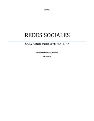 ENSAYO 
REDES SOCIALES 
SALVADOR PORCAYO VALDEZ 
ESCUELA BANCARIA COMERCIAL 
23/10/2014 
 