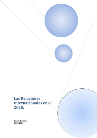 Las Relaciones
Internacionales en el
2020.
Daniela González.
06/07/2011
 