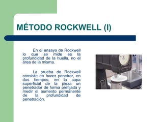 MÉTODO ROCKWELL (I)

      En el ensayo de Rockwell
 lo que se mide es la
 profundidad de la huella, no el
 área de la mis...