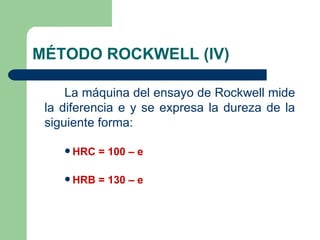 MÉTODO ROCKWELL (IV)

     La máquina del ensayo de Rockwell mide
 la diferencia e y se expresa la dureza de la
 siguiente...