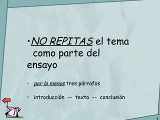 6
•NO REPITAS el tema
como parte del
ensayo
• por lo menos tres párrafos
• introducción -- texto -- conclusión
 
