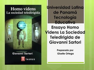 Universidad Latina
    de Panamá
    Tecnología
     Educativa
   Ensayo Homo
Videns La Sociedad
  Teledirigida de
  Giovanni Sartori
     Preparado por
     Giselle Ortega
 