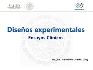 MsC, PhD. Alejandro G. González Garay
Diseños experimentales
- Ensayos Clínicos -
 
