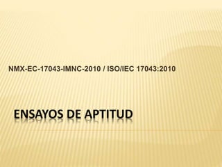 ENSAYOS DE APTITUD
NMX-EC-17043-IMNC-2010 / ISO/IEC 17043:2010
 