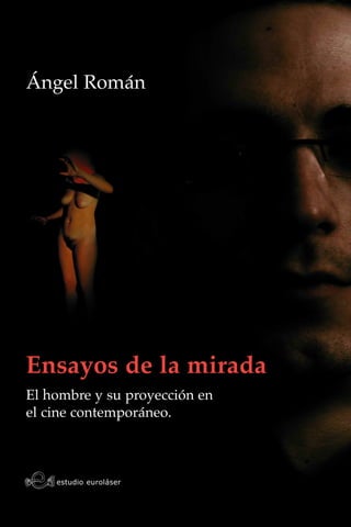 Ángel Román




Ensayos de la mirada
El hombre y su proyección en
el cine contemporáneo.



    estudio euroláser
 