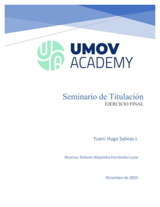Seminario de Titulación
EJERCICIO FINAL
Tueri: Hugo Salinas I.
Alumna: Dolores Alejandra Fernández Luna
Diciembre de 2023
 