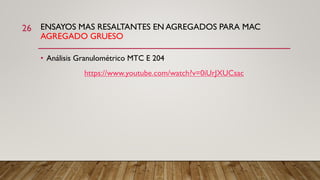 ENSAYOS MAS RESALTANTES EN AGREGADOS PARA MAC
AGREGADO GRUESO
26
• Análisis Granulométrico MTC E 204
https://www.youtube.com/watch?v=0iUrJXUCsac
 