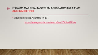 ENSAYOS MAS RESALTANTES EN AGREGADOS PARA MAC
AGREGADO FINO
39
• Azul de metileno AASHTO TP 57
https://www.youtube.com/watch?v=u2QMev18MrA
 