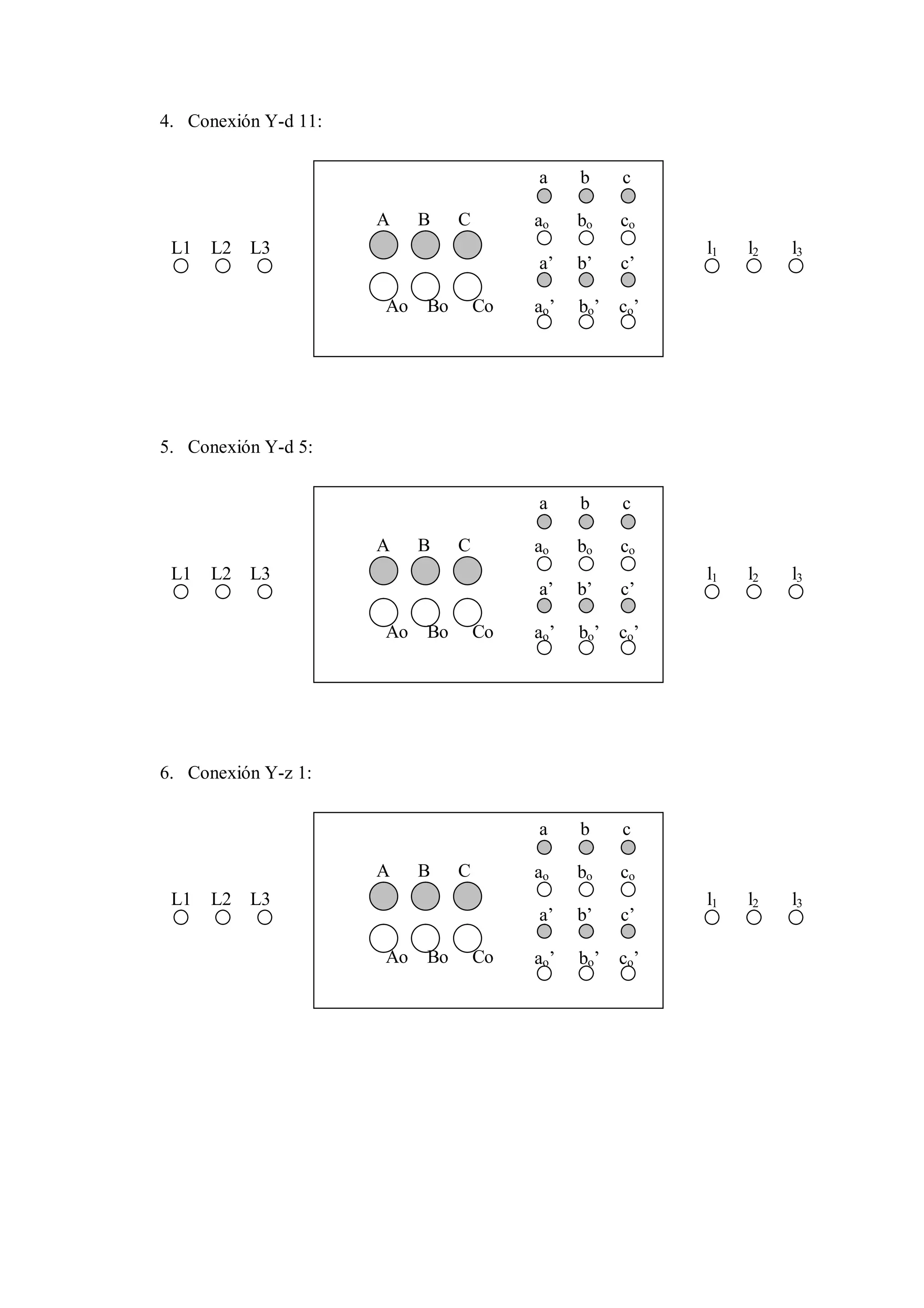 4. Conexión Y-d 11:


                                         a     b     c

                      A    B    C        ao    bo    co
 L1   L2   L3                                              l1   l2   l3
                                         a’    b’    c’

                      Ao   Bo       Co   ao’   bo’   co’




5. Conexión Y-d 5:


                                         a     b     c

                      A    B    C        ao    bo    co
 L1   L2   L3                                              l1   l2   l3
                                         a’    b’    c’

                      Ao   Bo       Co   ao’   bo’   co’




6. Conexión Y-z 1:


                                         a     b     c

                      A    B    C        ao    bo    co
 L1   L2   L3                                              l1   l2   l3
                                         a’    b’    c’

                      Ao   Bo       Co   ao’   bo’   co’
 