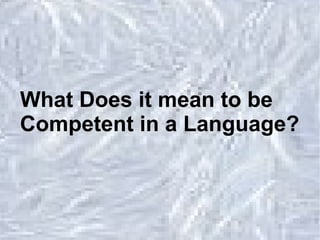 What Does it mean to be  Competent in a Language?   
