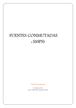 FUENTES CONMUTADAS
         (
         (SMPS)
         ( (
           (




           electrónica de potencia

               10 de Julio de 2011
      A
      Autor: Paulina Eliana Argüello Olmedo
      A
 