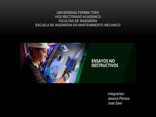 UNIVERSIDAD FERMIN TORO
VICE-RECTORADO ACADEMICO
FACULTAD DE INGENIERIA
ESCUELA DE INGENIERIA EN MANTENIMIENTO MECANICO
Integrantes:
Jessica Peraza
José Saer
 