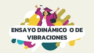 ENSAYO DINÁMICO O DE
VIBRACIONES
 
