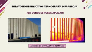 ENSAYO NO DESTRUCTIVO: TERMOGRAFÍA INFRARROJA
¿EN DONDE SE PUEDE APLICAR?
ANÁLISIS DE ENVOLVENTES TÉRMICAS
 