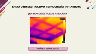 ENSAYO NO DESTRUCTIVO: TERMOGRAFÍA INFRARROJA
¿EN DONDE SE PUEDE APLICAR?
ANÁLISIS ESTRUCTURAL
 