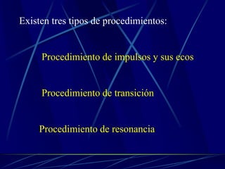 Existen tres tipos de procedimientos:
Procedimiento de impulsos y sus ecos
Procedimiento de transición
Procedimiento de resonancia
 