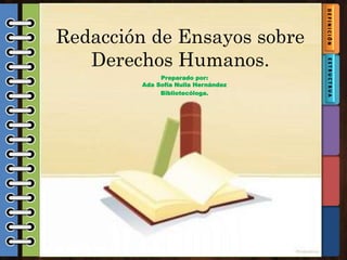 Redacción de Ensayos sobre
Derechos Humanos.
Preparado por:
Ada Sofía Nuila Hernández
Bibliotecóloga.
 