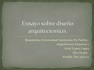 Benemérita Universidad Autónoma De Puebla.
                      Arquitectura Semestre 1
                           Ariel López López
                                 Elia Ocaña.
                          Puebla, Pue 23/11/11
 