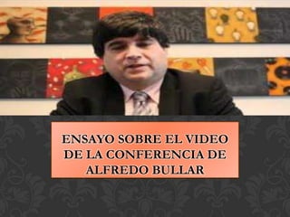 ENSAYO SOBRE EL VIDEO
DE LA CONFERENCIA DE
ALFREDO BULLAR
 