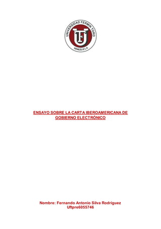 ENSAYO SOBRE LA CARTA IBEROAMERICANA DE
GOBIERNO ELECTRÓNICO
Nombre: Fernando Antonio Silva Rodríguez
Uftpre6055746
 