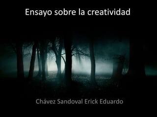 Ensayo sobre la creatividad




  Chávez Sandoval Erick Eduardo
 