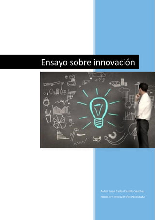 Autor: Juan Carlos Castillo Sanchez
PRODUCT INNOVATIÓN PROGRAM
Ensayo sobre innovación
 