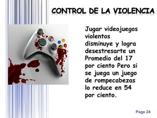 Page 24
Jugar videojuegos
violentos
disminuye y logra
desestresarte un
Promedio del 17
por ciento Pero si
se juega un juego
de rompecabezas
lo reduce en 54
por ciento.
 
