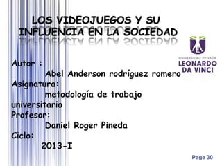 Page 30
Autor :
Abel Anderson rodríguez romero
Asignatura:
metodología de trabajo
universitario
Profesor:
Daniel Roger Pineda
Ciclo:
2013-I
 