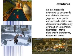Page 6
en los juegos de
aventura se desarrolla
una historia donde el
jugador tiene que ir
encontrando pistas que
descubrirán misterios y
avances en la historia.
Ejemplos: metal
slug,crash bandicoot,
assassins creed
aventuras
 