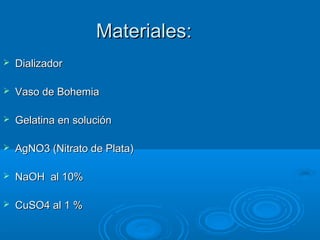 Materiales:
   Dializador

   Vaso de Bohemia

   Gelatina en solución

   AgNO3 (Nitrato de Plata)

   NaOH al 10%

   CuSO4 al 1 %
 