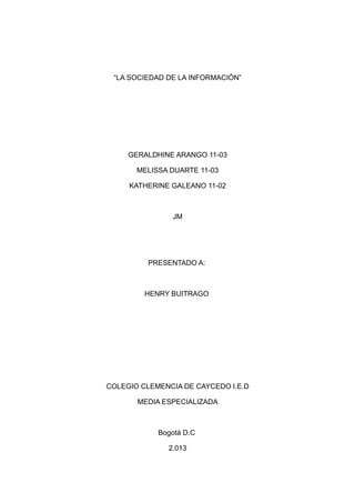“LA SOCIEDAD DE LA INFORMACIÓN”




     GERALDHINE ARANGO 11-03

       MELISSA DUARTE 11-03

     KATHERINE GALEANO 11-0...